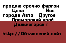 продаю срочно фургон  › Цена ­ 170 000 - Все города Авто » Другое   . Приморский край,Дальнегорск г.